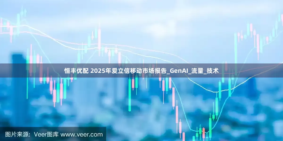 恒丰优配 2025年爱立信移动市场报告_GenAI_流量_技术