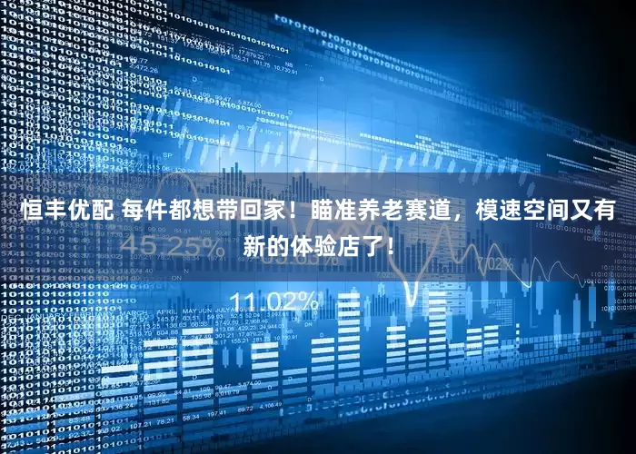 恒丰优配 每件都想带回家！瞄准养老赛道，模速空间又有新的体验店了！