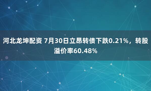 河北龙坤配资 7月30日立昂转债下跌0.21%，转股溢价率60.48%