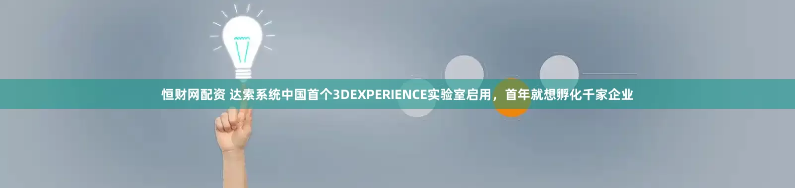 恒财网配资 达索系统中国首个3DEXPERIENCE实验室启用，首年就想孵化千家企业