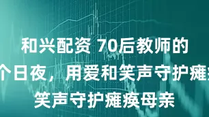 和兴配资 70后教师的3000个日夜，用爱和笑声守护瘫痪母亲