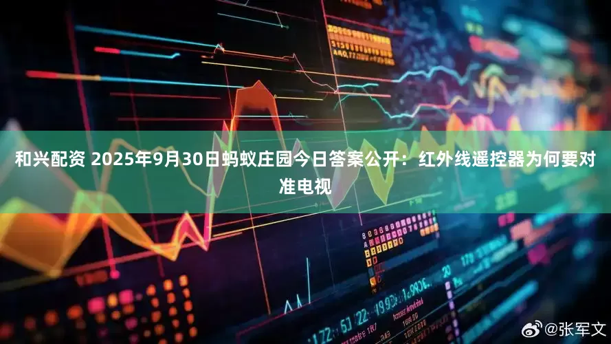 和兴配资 2025年9月30日蚂蚁庄园今日答案公开：红外线遥控器为何要对准电视