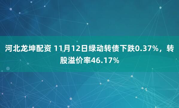 河北龙坤配资 11月12日绿动转债下跌0.37%，转股溢价率46.17%