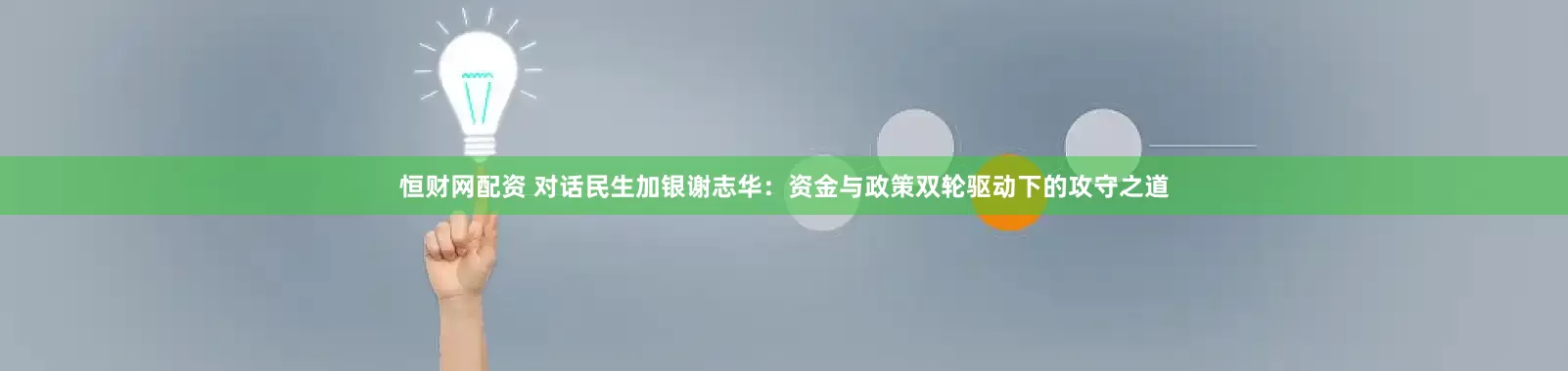 恒财网配资 对话民生加银谢志华：资金与政策双轮驱动下的攻守之道