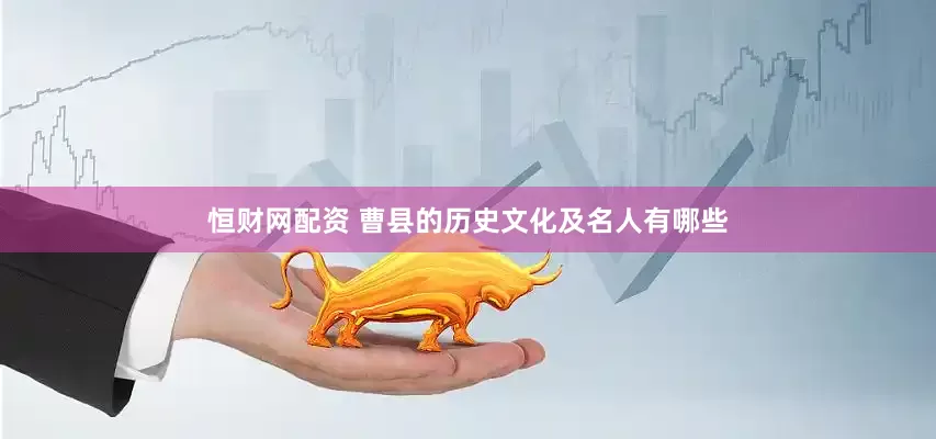 恒财网配资 曹县的历史文化及名人有哪些