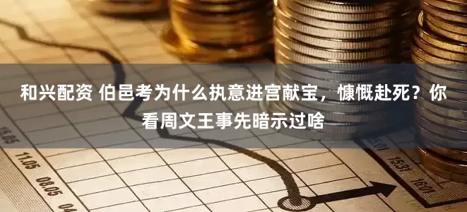 和兴配资 伯邑考为什么执意进宫献宝，慷慨赴死？你看周文王事先暗示过啥
