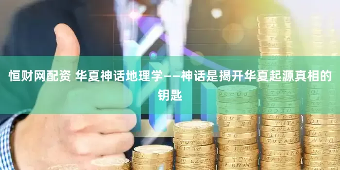 恒财网配资 华夏神话地理学——神话是揭开华夏起源真相的钥匙