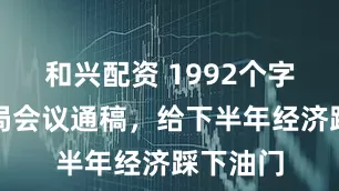和兴配资 1992个字的政治局会议通稿，给下半年经济踩下油门